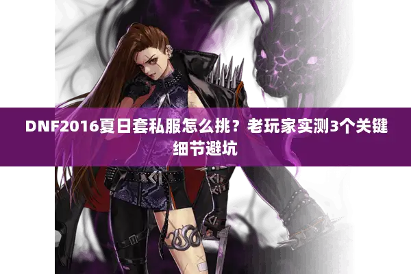 DNF2016夏日套私服怎么挑？老玩家实测3个关键细节避坑