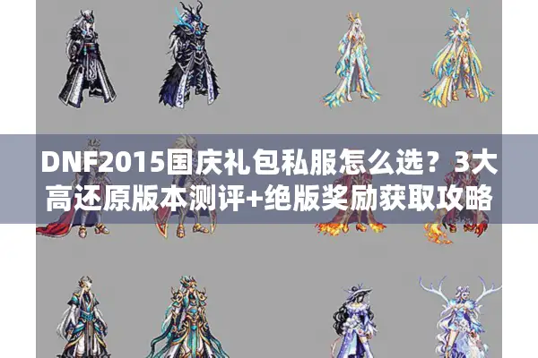 DNF2015国庆礼包私服怎么选？3大高还原版本测评+绝版奖励获取攻略