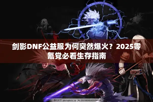 剑影DNF公益服为何突然爆火？2025零氪党必看生存指南
