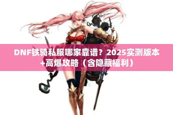 DNF铁骑私服哪家靠谱？2025实测版本+高爆攻略（含隐藏福利）