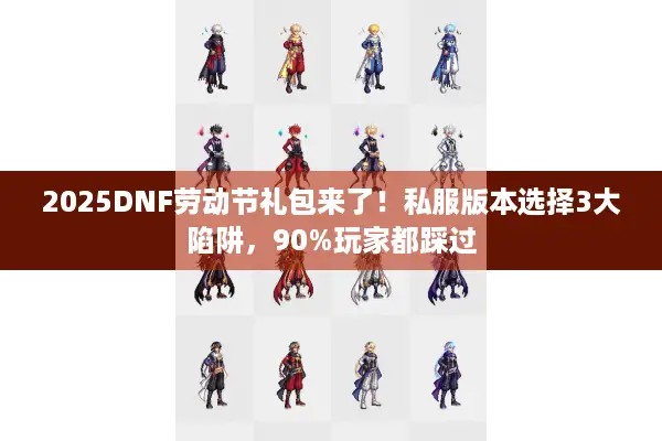 2025DNF劳动节礼包来了！私服版本选择3大陷阱，90%玩家都踩过