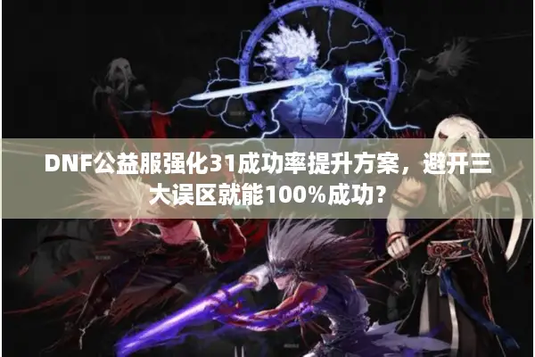 DNF公益服强化31成功率提升方案，避开三大误区就能100%成功？