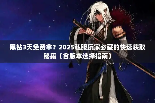 黑钻3天免费拿？2025私服玩家必藏的快速获取秘籍（含版本选择指南）