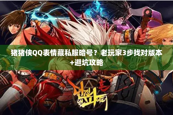 猪猪侠QQ表情藏私服暗号？老玩家3步找对版本+避坑攻略
