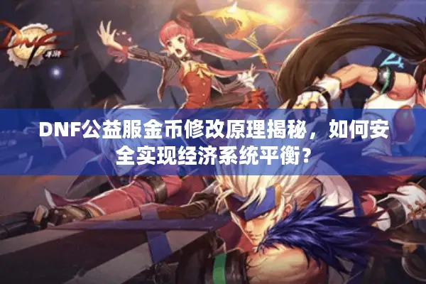 DNF公益服金币修改原理揭秘，如何安全实现经济系统平衡？