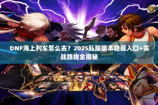 DNF海上列车怎么去？2025私服版本隐藏入口+实战路线全揭秘