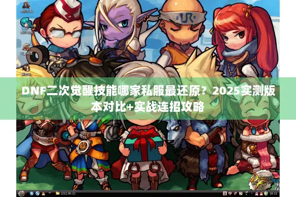 DNF二次觉醒技能哪家私服最还原？2025实测版本对比+实战连招攻略