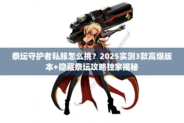 祭坛守护者私服怎么挑？2025实测3款高爆版本+隐藏祭坛攻略独家揭秘