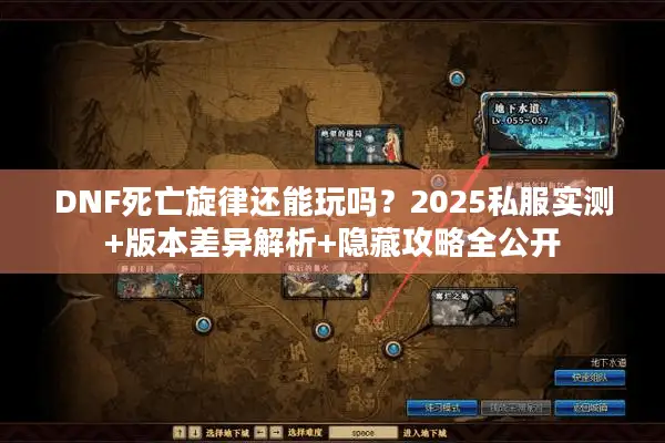 DNF死亡旋律还能玩吗？2025私服实测+版本差异解析+隐藏攻略全公开