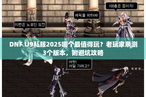 DNF U9私服2025哪个最值得玩？老玩家亲测3个版本，附避坑攻略