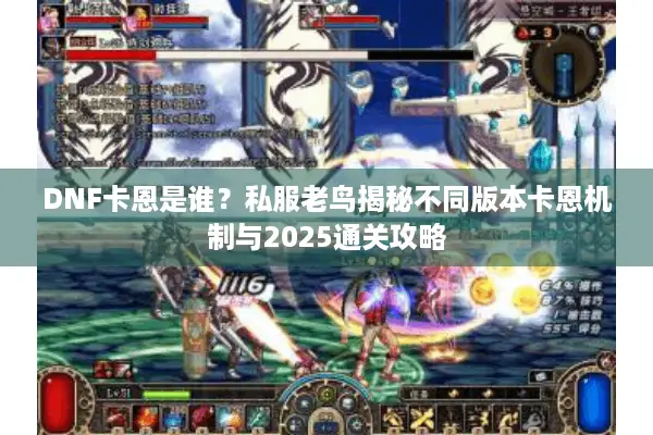 DNF卡恩是谁？私服老鸟揭秘不同版本卡恩机制与2025通关攻略