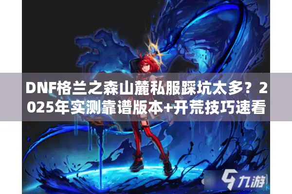 DNF格兰之森山麓私服踩坑太多？2025年实测靠谱版本+开荒技巧速看！