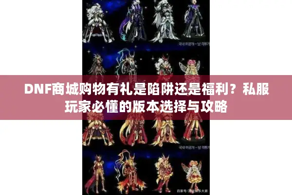 DNF商城购物有礼是陷阱还是福利？私服玩家必懂的版本选择与攻略