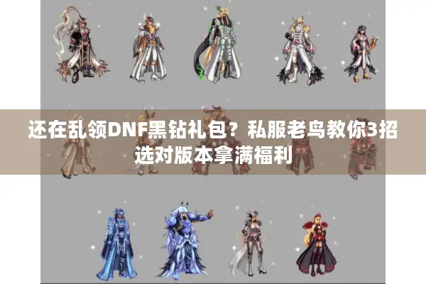 还在乱领DNF黑钻礼包？私服老鸟教你3招选对版本拿满福利