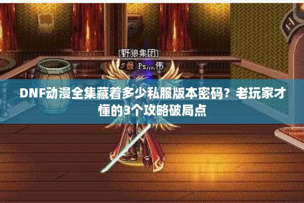 DNF动漫全集藏着多少私服版本密码？老玩家才懂的3个攻略破局点