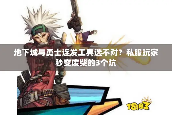 地下城与勇士连发工具选不对？私服玩家秒变废柴的3个坑
