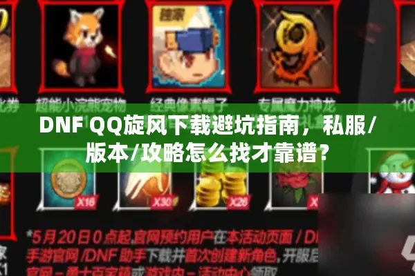 DNF QQ旋风下载避坑指南，私服/版本/攻略怎么找才靠谱？