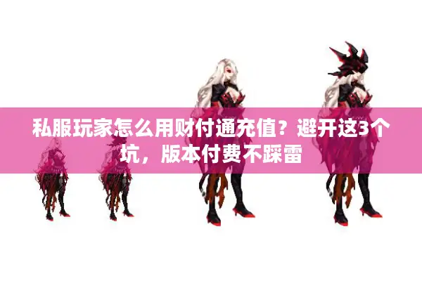 私服玩家怎么用财付通充值？避开这3个坑，版本付费不踩雷