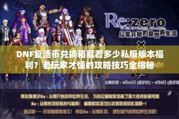 DNF复活币兑换箱藏着多少私服版本福利？老玩家才懂的攻略技巧全揭秘