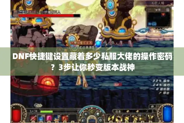 DNF快捷键设置藏着多少私服大佬的操作密码？3步让你秒变版本战神