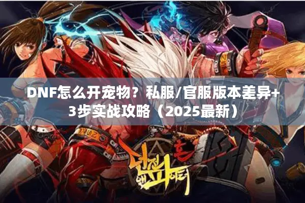 DNF怎么开宠物？私服/官服版本差异+3步实战攻略（2025最新）