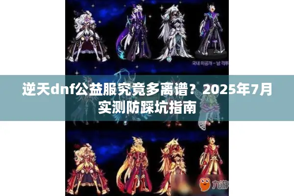 逆天dnf公益服究竟多离谱？2025年7月实测防踩坑指南