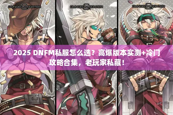 2025 DNFM私服怎么选？高爆版本实测+冷门攻略合集，老玩家私藏！