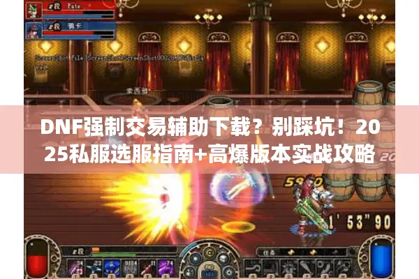 DNF强制交易辅助下载？别踩坑！2025私服选服指南+高爆版本实战攻略