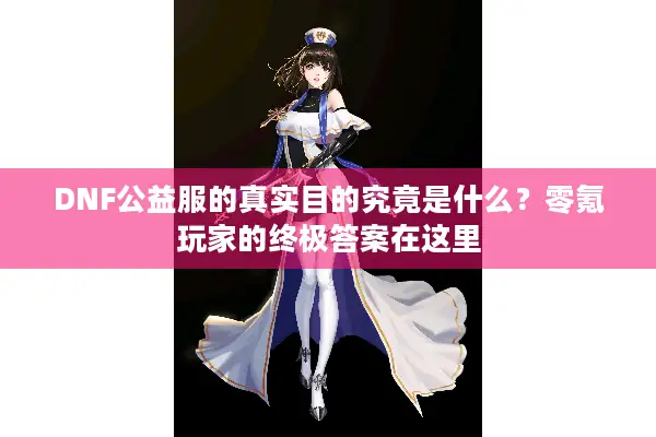 DNF公益服的真实目的究竟是什么？零氪玩家的终极答案在这里