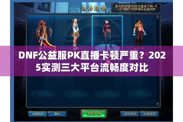 DNF公益服PK直播卡顿严重？2025实测三大平台流畅度对比