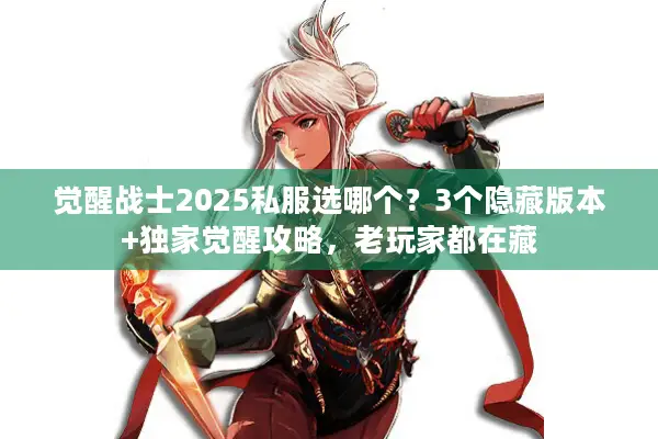 觉醒战士2025私服选哪个？3个隐藏版本+独家觉醒攻略，老玩家都在藏