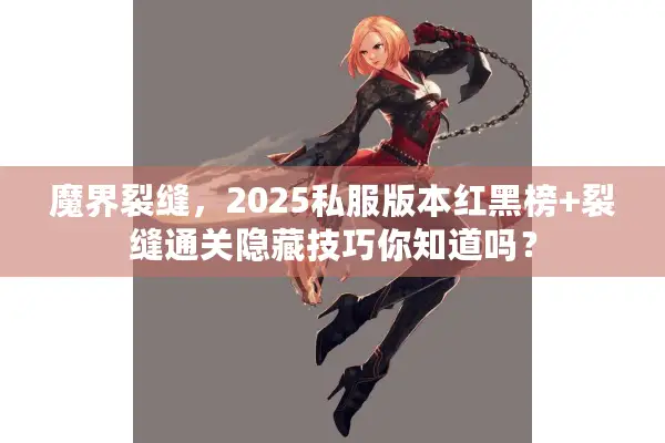 魔界裂缝，2025私服版本红黑榜+裂缝通关隐藏技巧你知道吗？