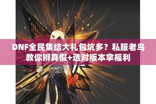 DNF全民集结大礼包坑多？私服老鸟教你辨真假+选对版本拿福利