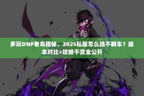 多玩DNF老鸟揭秘，2025私服怎么选不翻车？版本对比+攻略干货全公开