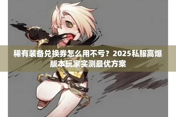 稀有装备兑换券怎么用不亏？2025私服高爆版本玩家实测最优方案