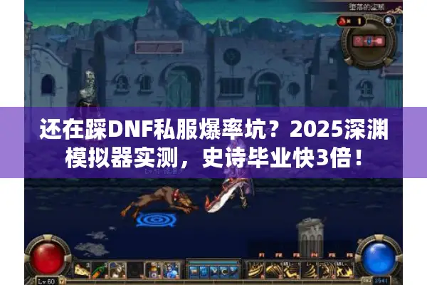 还在踩DNF私服爆率坑？2025深渊模拟器实测，史诗毕业快3倍！