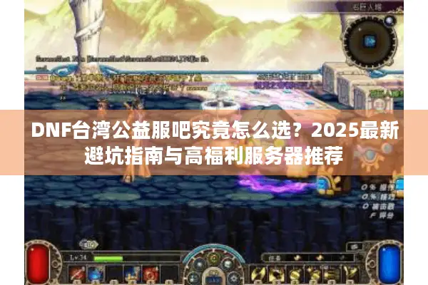 DNF台湾公益服吧究竟怎么选？2025最新避坑指南与高福利服务器推荐