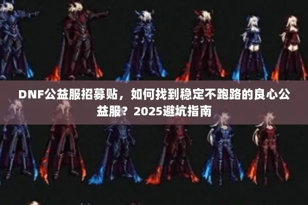 DNF公益服招募贴，如何找到稳定不跑路的良心公益服？2025避坑指南