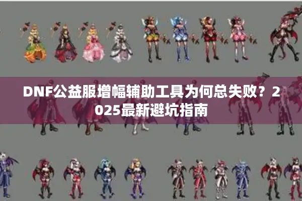 DNF公益服增幅辅助工具为何总失败？2025最新避坑指南