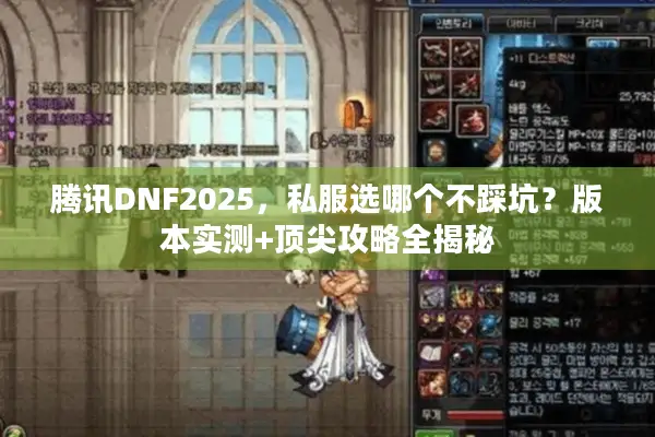 腾讯DNF2025，私服选哪个不踩坑？版本实测+顶尖攻略全揭秘