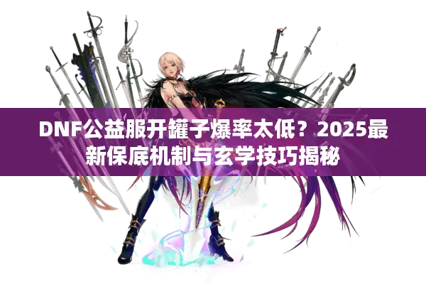 DNF公益服开罐子爆率太低？2025最新保底机制与玄学技巧揭秘