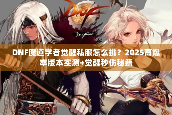 DNF魔道学者觉醒私服怎么挑？2025高爆率版本实测+觉醒秒伤秘籍