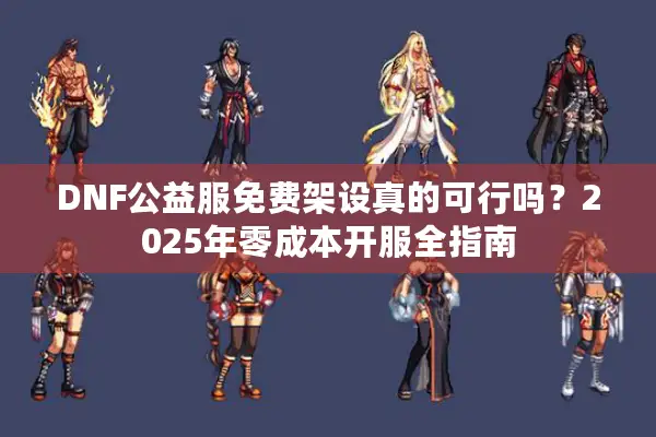 DNF公益服免费架设真的可行吗？2025年零成本开服全指南