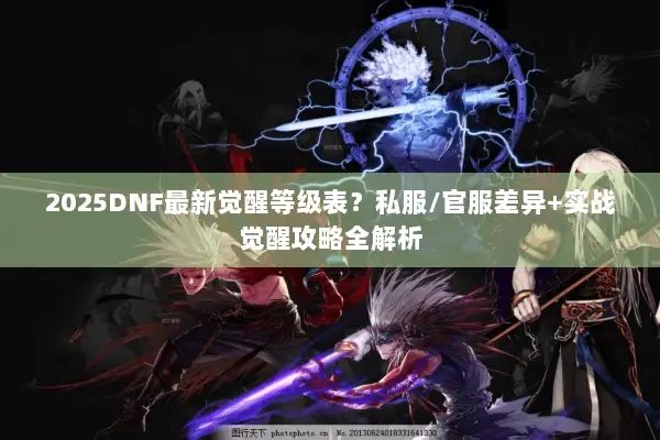2025DNF最新觉醒等级表？私服/官服差异+实战觉醒攻略全解析