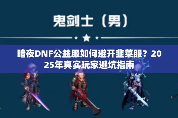 暗夜DNF公益服如何避开韭菜服？2025年真实玩家避坑指南