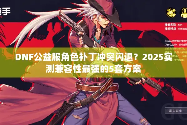 DNF公益服角色补丁冲突闪退？2025实测兼容性最强的5套方案