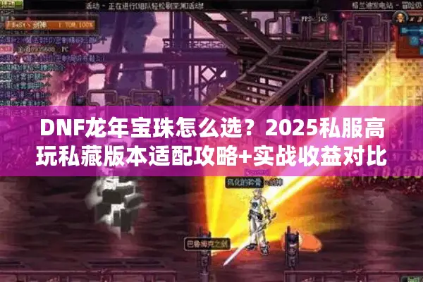 DNF龙年宝珠怎么选？2025私服高玩私藏版本适配攻略+实战收益对比