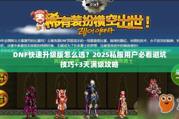 DNF快速升级版怎么选？2025私服用户必看避坑技巧+3天满级攻略
