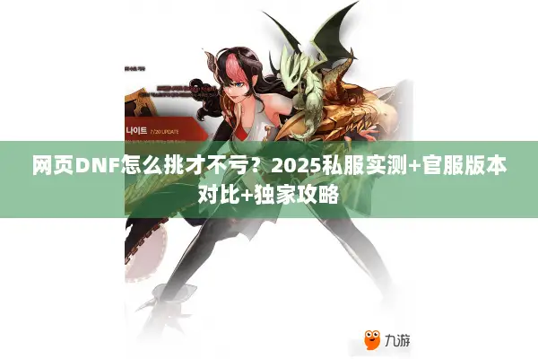 网页DNF怎么挑才不亏？2025私服实测+官服版本对比+独家攻略