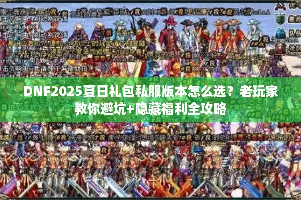 DNF2025夏日礼包私服版本怎么选？老玩家教你避坑+隐藏福利全攻略